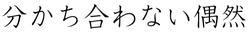 分かち合わない偶然