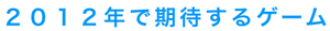 2012年で期待するゲーム