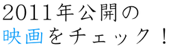 2011年公開の映画をチェック！