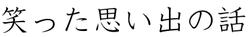 笑った思い出の話