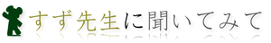 すず先生に聞いてみて