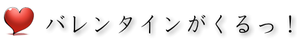 バレンタインがくるっ！