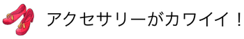 アクセサリーがカワイイ！