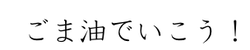 ごま油でいこう！