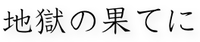 地獄の果てに