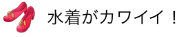 水着がカワイイ！