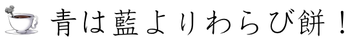 青は藍よりわらび餅！