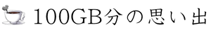 １００ＧＢ分の思い出