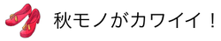 秋モノがカワイイ！