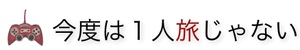 今度は１人旅じゃない