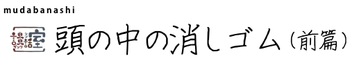 頭の中の消しゴム（前篇）